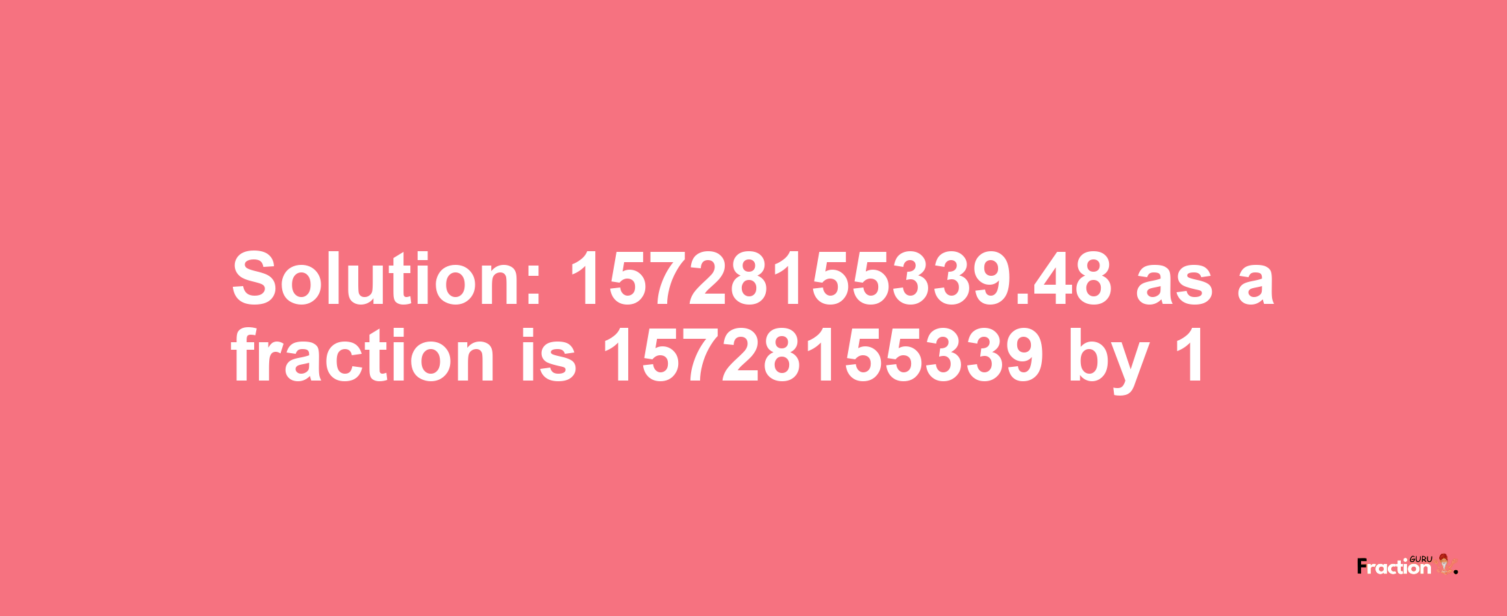 Solution:15728155339.48 as a fraction is 15728155339/1